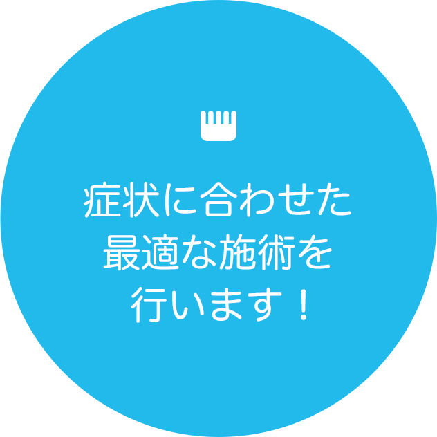 症状に合わせた最適な施術を 行います！